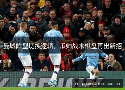 曼城阵型切换逻辑，瓜帅战术棋盘再出新招
