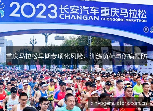 重庆马拉松早期专项化风险:训练负荷与伤病预防 重庆马拉松早期专项化风险:训练负荷与伤病预防